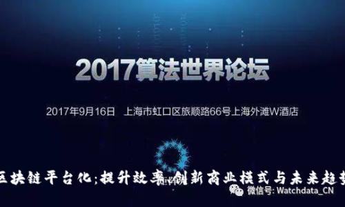 区块链平台化：提升效率、创新商业模式与未来趋势