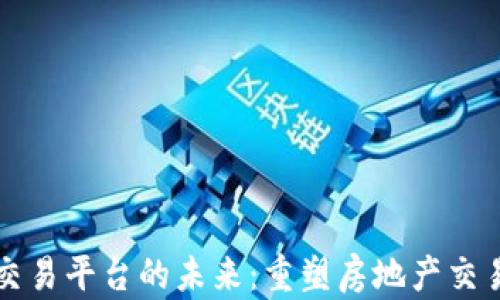 
房产区块链交易平台的未来：重塑房地产交易的生态系统