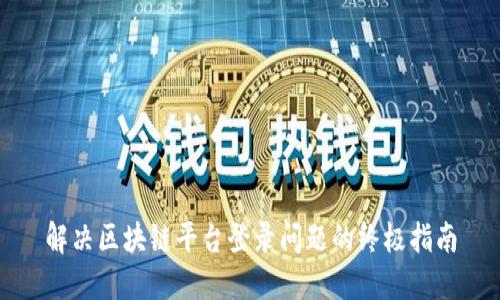 解决区块链平台登录问题的终极指南