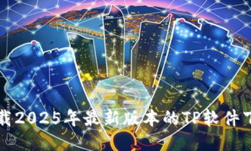 如何下载2025年最新版本的TP软件下载指南