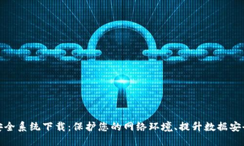 TP安全系统下载：保护您的网络环境、提升数据安全性