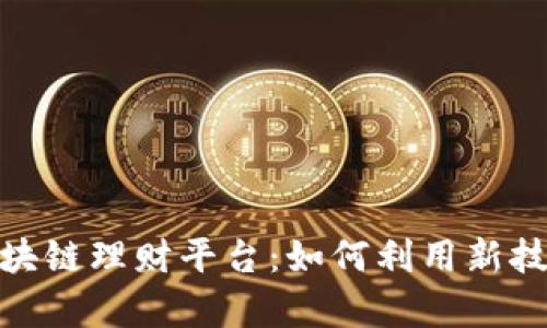 探秘去中心化区块链理财平台:如何利用新技术实现财富增值