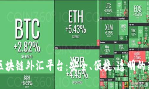 云南区块链外汇平台：安全、便捷、透明的新选择