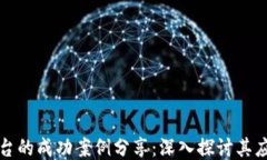 区块链平台的成功案例分享：深入探讨其应用与