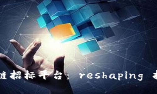 国内首个区块链招标平台： reshaping 招投标行业未来