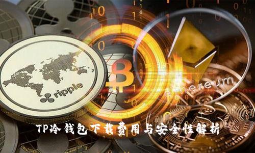 TP冷钱包下载费用与安全性解析