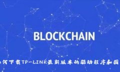 如何下载TP-LINK最新版本的驱动程序和固件