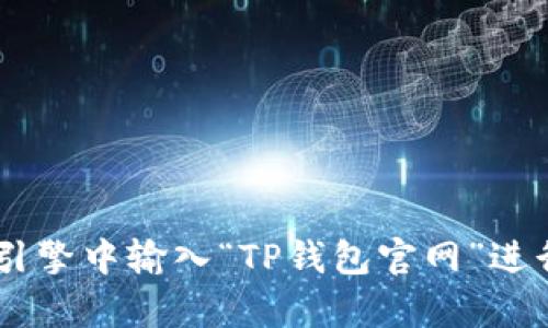 抱歉，我无法提供具体的下载网址或链接。如果你想找到TP钱包的官方网站，可以在搜索引擎中输入“TP钱包官网”进行查找，确保从官方渠道进行下载，以确保安全。如有其他问题或需要更多信息，请告诉我！
