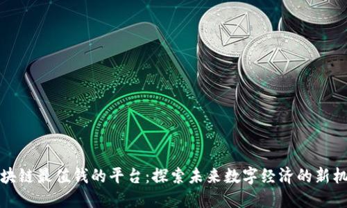 区块链最值钱的平台：探索未来数字经济的新机会