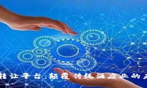 区块链酒店转让平台：颠覆传统酒店业的未来解决方案