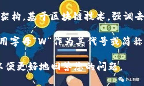 “W”并不是一个特定的区块链平台，而是在不同上下文中可以指代多个含义。以下是一些可能的解读：

1. **Waves**: 在区块链行业中，“W”可能会指代Waves平台。Waves是一个去中心化的区块链平台，旨在帮助用户轻松创建和管理自己的加密货币和区块链应用。

2. **Web3**: 有时“W”也可能与Web3相关联，指代新一代互联网架构，基于区块链技术，强调去中心化和用户控制。

3. **其他区块链项目的代称**: 一些区块链项目或代币可能会使用字母“W”作为其代号或简称，例如一些特定的ERC-20代币等。

如果您有特定的上下文或者具体的区块链项目，请提供更多信息，以便更好地回答您的问题。