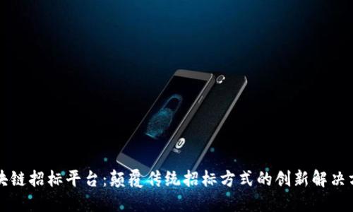 区块链招标平台：颠覆传统招标方式的创新解决方案