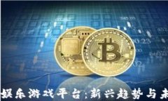区块链娱乐游戏平台：新兴趋势与未来展望
