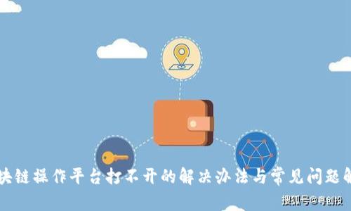 区块链操作平台打不开的解决办法与常见问题解析