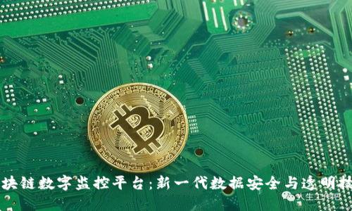 区块链数字监控平台：新一代数据安全与透明技术