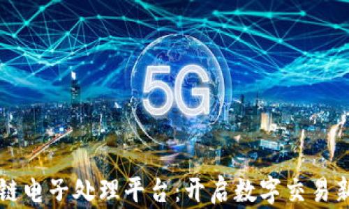 
区块链电子处理平台：开启数字交易新纪元