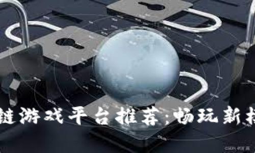 2023年十大区块链游戏平台推荐：畅玩新模式，迎接数字未来