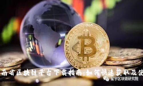 云南省区块链平台下载指南：如何快速获取及使用