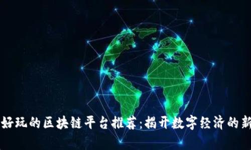 北海好玩的区块链平台推荐：揭开数字经济的新篇章