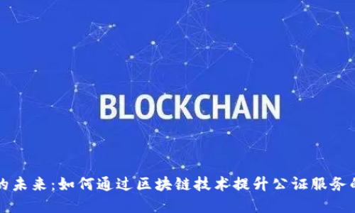 区块链公证平台的未来：如何通过区块链技术提升公证服务的透明度和安全性