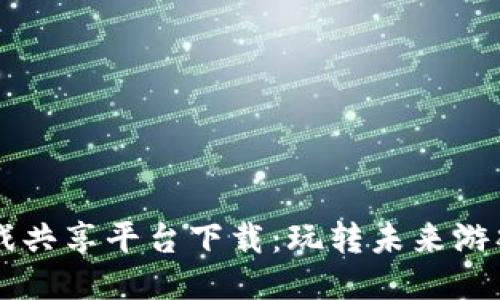区块链游戏共享平台下载：玩转未来游戏的新方式