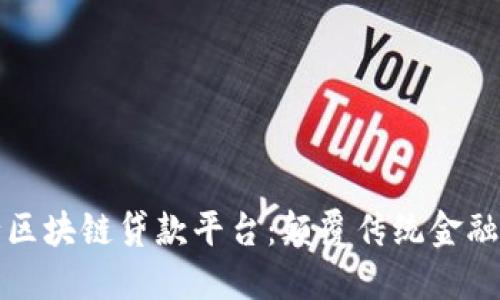 四川工行区块链贷款平台：颠覆传统金融的新选择