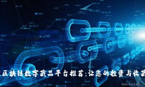 2023年最佳区块链数字藏品平台推荐：让您的投资与收藏更上一层楼