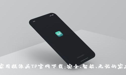 table
  tr
    td
      家用摄像头TP官网下载：安全、智能、无忧的家庭守护者