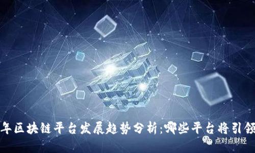 2023年区块链平台发展趋势分析：哪些平台将引领未来？
