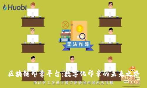 区块链印章平台：数字化印章的未来之路