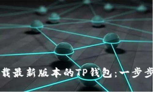 ### 如何下载最新版本的TP钱包：一步步教你轻松获取