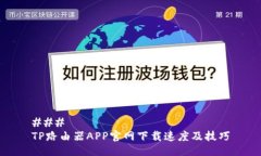 ###  TP路由器APP官网下载速度及技巧