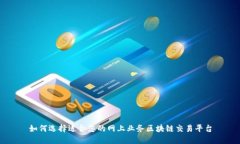 如何选择适合您的网上业务区块链交易平台