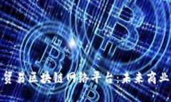探索自由贸易区块链网络平台：未来商业的颠覆