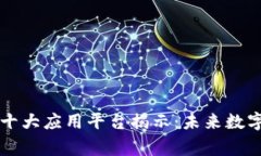 区块链全球十大应用平台揭示：未来数字经济的