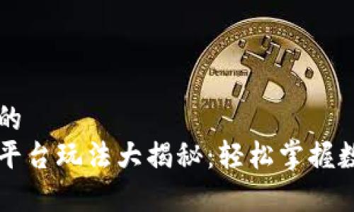 易于理解且的  
区块链交易平台玩法大揭秘：轻松掌握数字资产投资