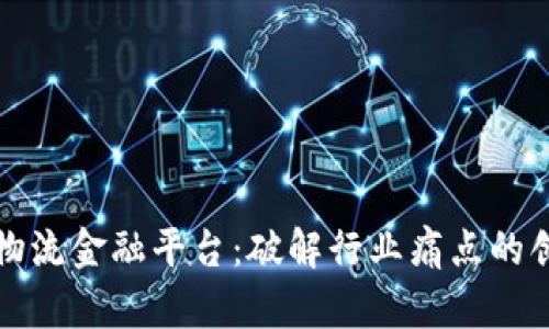 区块链物流金融平台：破解行业痛点的创新措施