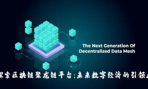 探索区块链聚龙链平台：未来数字经济的引领者
