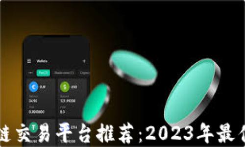 
区块链交易平台推荐：2023年最佳选择