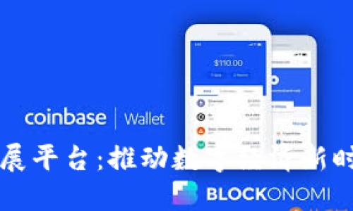 区块链发展平台：推动数字经济新时代的引擎