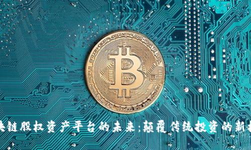 区块链股权资产平台的未来：颠覆传统投资的新机遇