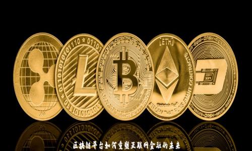 
区块链平台如何重塑互联网金融的未来