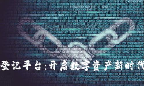 数信区块链登记平台：开启数字资产新时代的关键技术
