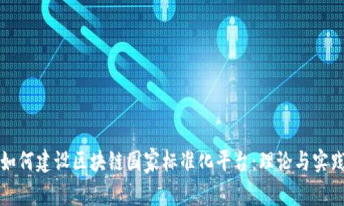 如何建设区块链国家标准化平台：理论与实践