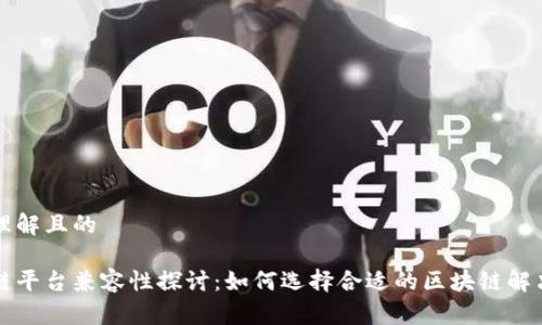 易于理解且的

区块链平台兼容性探讨：如何选择合适的区块链解决方案