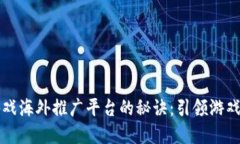 掌握区块链游戏海外推广平台的秘诀：引领游戏