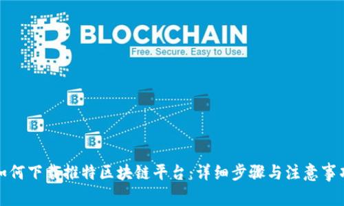 如何下载推特区块链平台：详细步骤与注意事项
