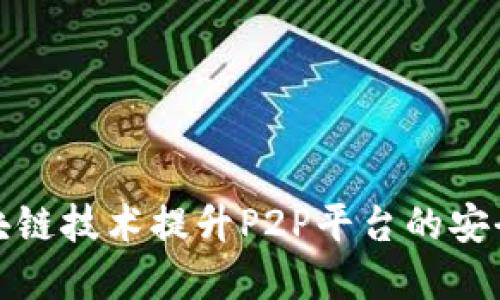 如何利用区块链技术提升P2P平台的安全性与透明度