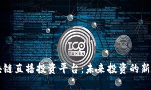 区块链直播投资平台：未来投资的新潮流