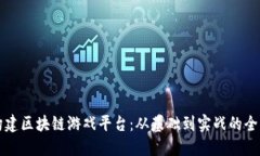 如何构建区块链游戏平台：从基础到实战的全面